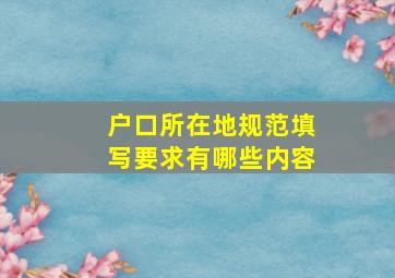 户口所在地规范填写要求有哪些内容