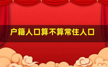 户籍人口算不算常住人口