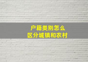 户籍类别怎么区分城镇和农村