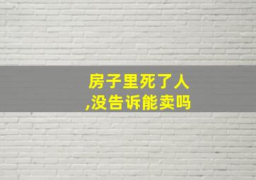 房子里死了人,没告诉能卖吗