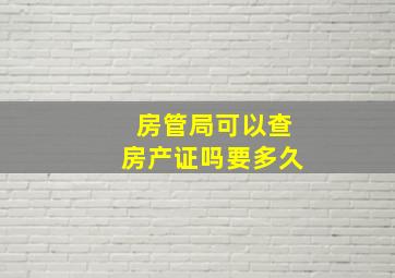 房管局可以查房产证吗要多久