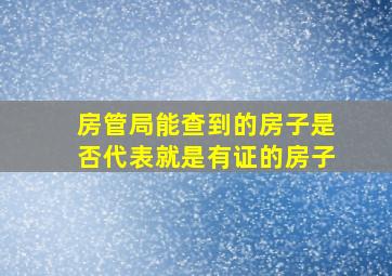 房管局能查到的房子是否代表就是有证的房子