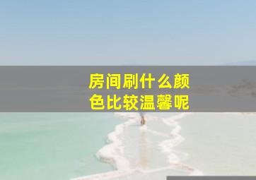 房间刷什么颜色比较温馨呢