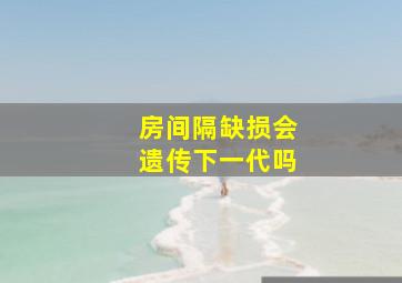 房间隔缺损会遗传下一代吗