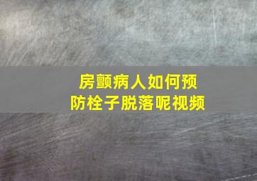 房颤病人如何预防栓子脱落呢视频