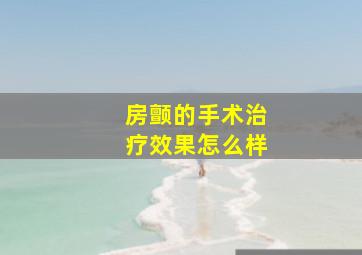 房颤的手术治疗效果怎么样