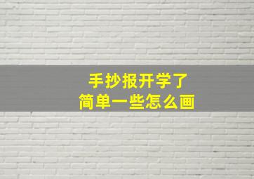 手抄报开学了简单一些怎么画