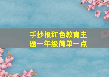 手抄报红色教育主题一年级简单一点