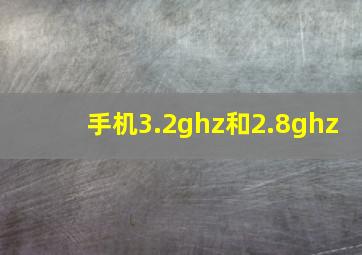 手机3.2ghz和2.8ghz