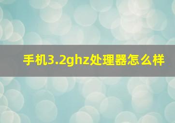 手机3.2ghz处理器怎么样