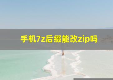 手机7z后缀能改zip吗