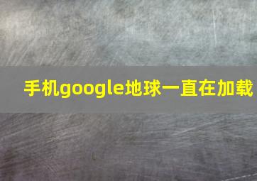 手机google地球一直在加载