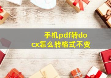 手机pdf转docx怎么转格式不变