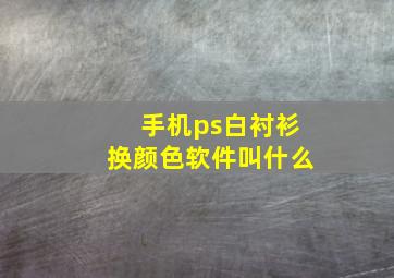 手机ps白衬衫换颜色软件叫什么