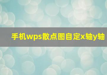 手机wps散点图自定x轴y轴