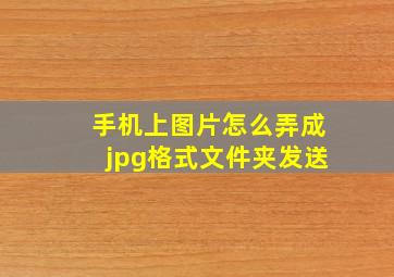 手机上图片怎么弄成jpg格式文件夹发送