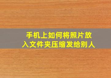 手机上如何将照片放入文件夹压缩发给别人