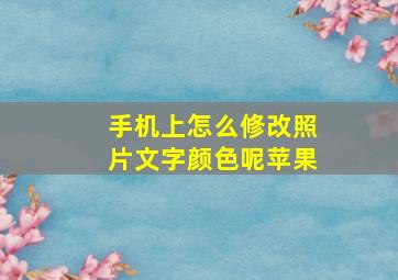 手机上怎么修改照片文字颜色呢苹果