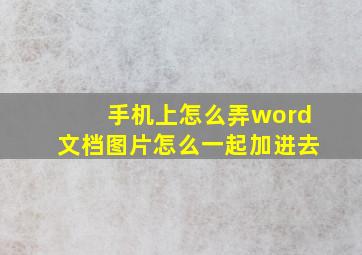 手机上怎么弄word文档图片怎么一起加进去