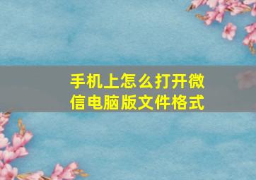 手机上怎么打开微信电脑版文件格式