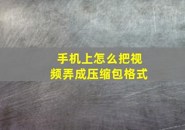 手机上怎么把视频弄成压缩包格式