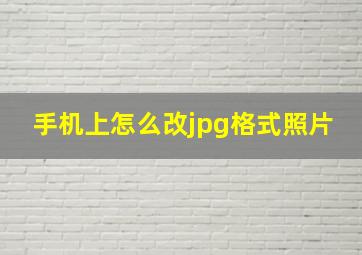 手机上怎么改jpg格式照片