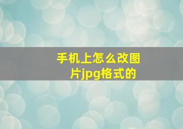 手机上怎么改图片jpg格式的