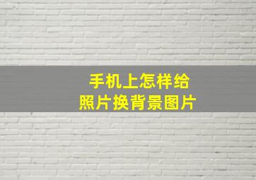 手机上怎样给照片换背景图片