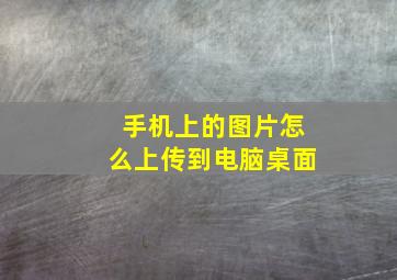 手机上的图片怎么上传到电脑桌面