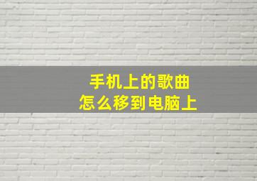 手机上的歌曲怎么移到电脑上