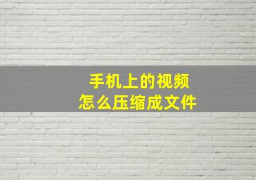 手机上的视频怎么压缩成文件