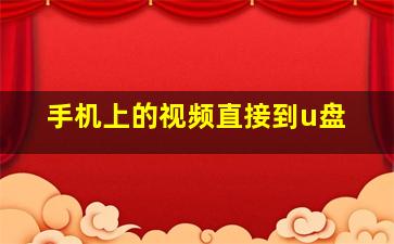 手机上的视频直接到u盘