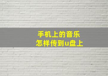 手机上的音乐怎样传到u盘上