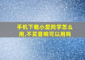 手机下载小爱同学怎么用,不买音响可以用吗