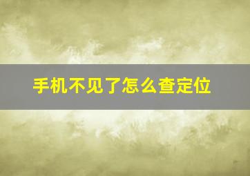 手机不见了怎么查定位