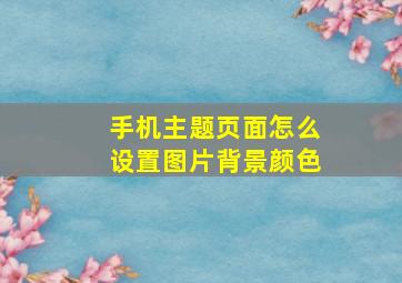 手机主题页面怎么设置图片背景颜色