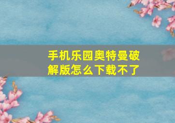 手机乐园奥特曼破解版怎么下载不了