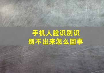 手机人脸识别识别不出来怎么回事