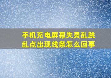 手机充电屏幕失灵乱跳乱点出现线条怎么回事