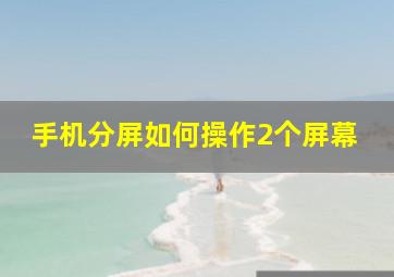 手机分屏如何操作2个屏幕