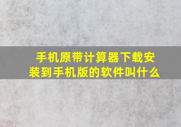 手机原带计算器下载安装到手机版的软件叫什么