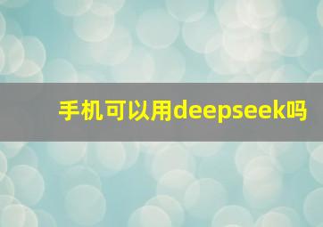 手机可以用deepseek吗