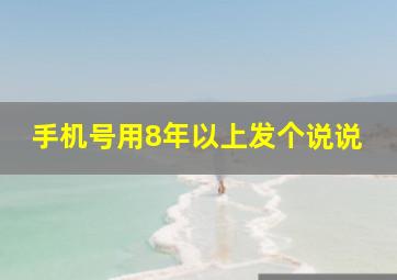 手机号用8年以上发个说说