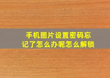 手机图片设置密码忘记了怎么办呢怎么解锁