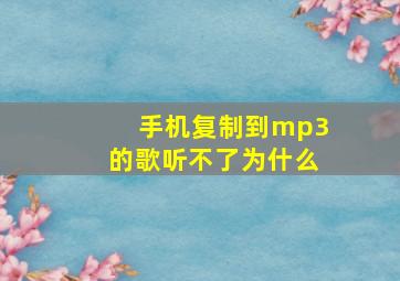 手机复制到mp3的歌听不了为什么