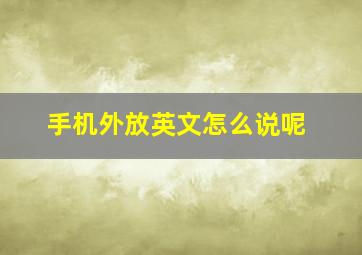 手机外放英文怎么说呢