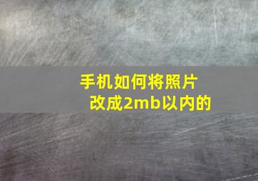 手机如何将照片改成2mb以内的