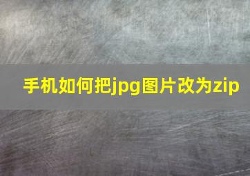 手机如何把jpg图片改为zip