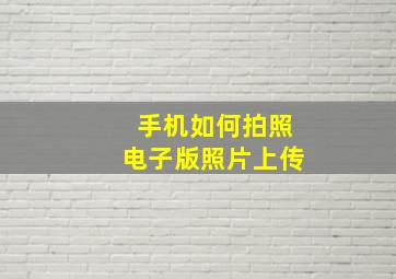 手机如何拍照电子版照片上传