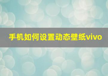 手机如何设置动态壁纸vivo